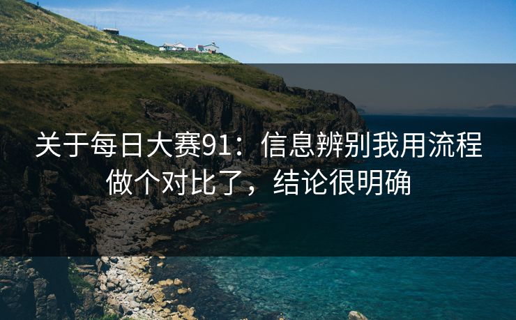 关于每日大赛91：信息辨别我用流程做个对比了，结论很明确