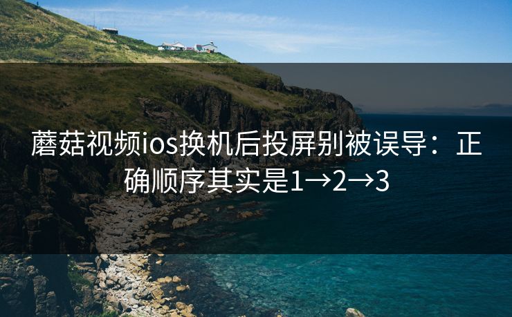 蘑菇视频ios换机后投屏别被误导：正确顺序其实是1→2→3