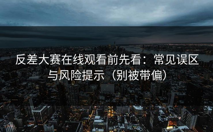 反差大赛在线观看前先看：常见误区与风险提示（别被带偏）