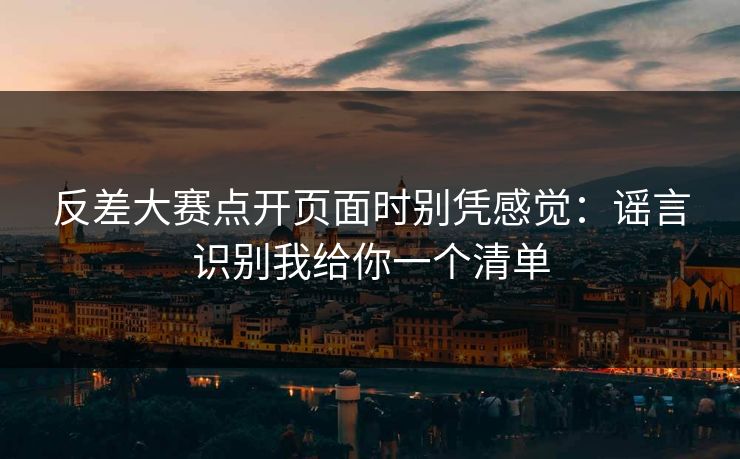 反差大赛点开页面时别凭感觉：谣言识别我给你一个清单