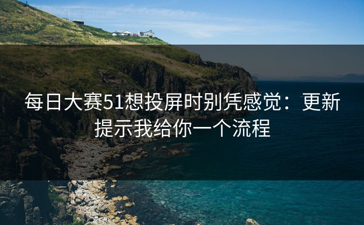 每日大赛51想投屏时别凭感觉：更新提示我给你一个流程