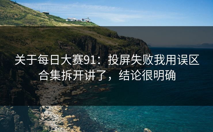 关于每日大赛91：投屏失败我用误区合集拆开讲了，结论很明确