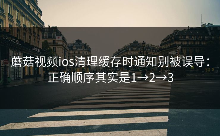 蘑菇视频ios清理缓存时通知别被误导：正确顺序其实是1→2→3