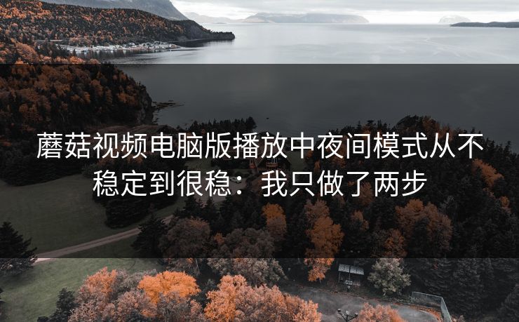 蘑菇视频电脑版播放中夜间模式从不稳定到很稳：我只做了两步  第1张