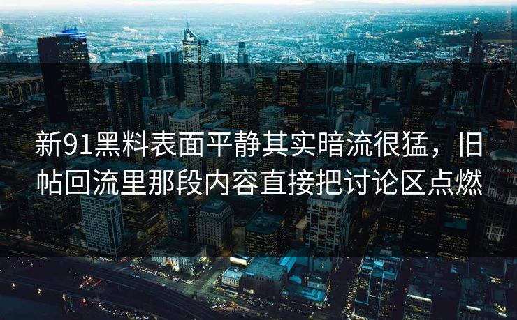 新91黑料表面平静其实暗流很猛，旧帖回流里那段内容直接把讨论区点燃